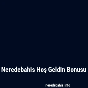 Neredebahis Hoş Geldin Bonusu