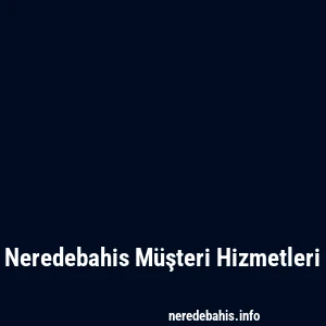 Neredebahis Müşteri Hizmetleri